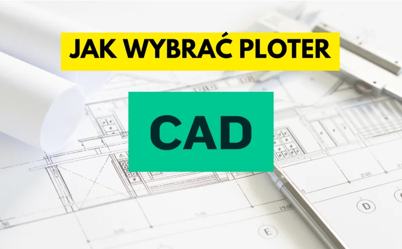 Plotery drukujące CAD: zastosowanie i kryteria wyboru przed zakupem